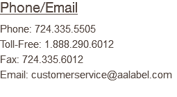 Phone/Email Phone: 724.335.5505 Toll-Free: 1.888.290.6012 Fax: 724.335.6012 Email: customerservice@aalabel.com